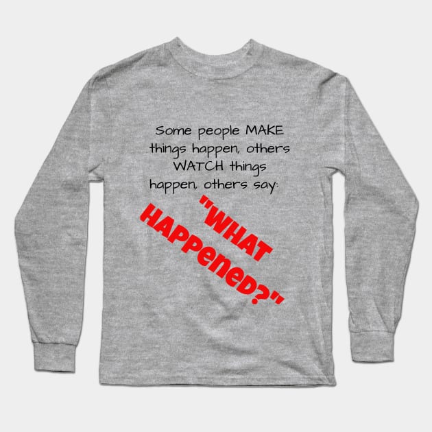 Some people MAKE things happen....... Long Sleeve T-Shirt by Jerry De Luca